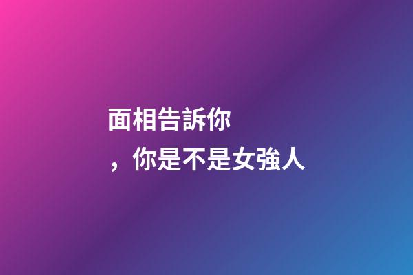 面相告訴你，你是不是女強人